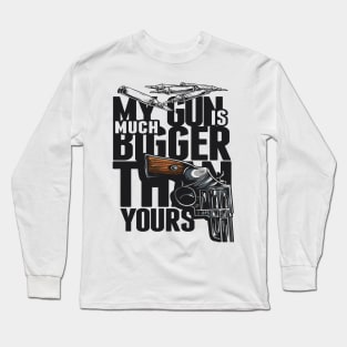 MY GUN IS MUCH BIGGER THAN YOURS TSHIRT Long Sleeve T-Shirt